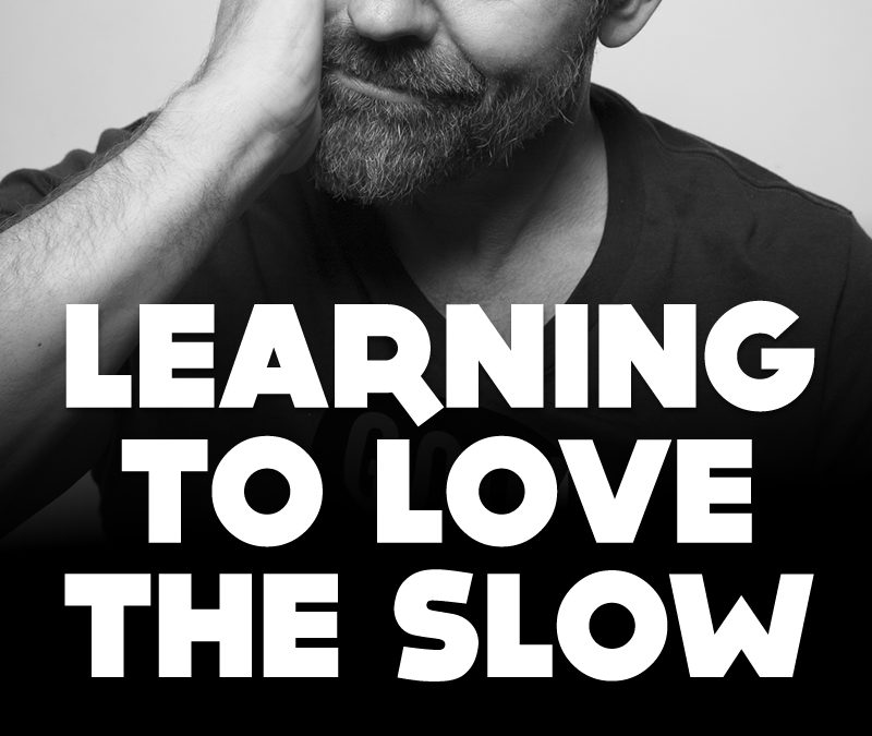 Learning to love the slow.