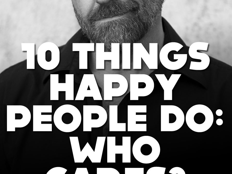 10 things happy people do: who cares?