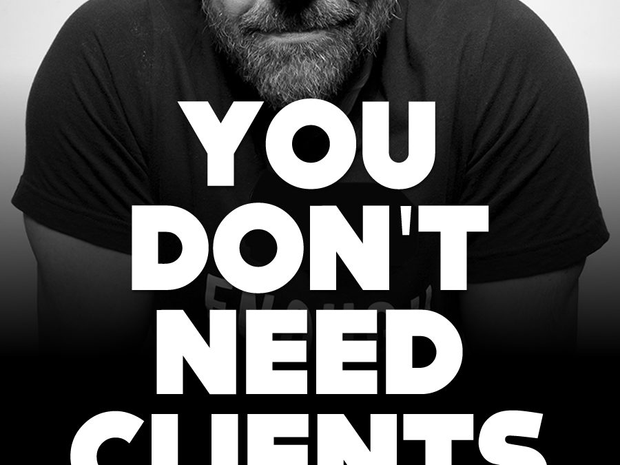 You don’t NEED clients.