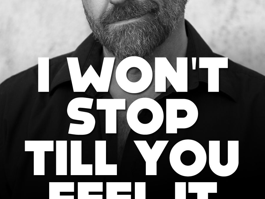 I won’t stop till you feel it.