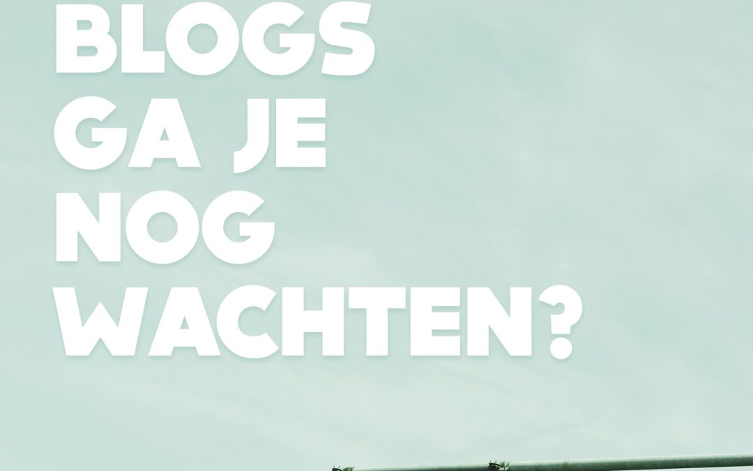 Hoeveel blogs ga je nog wachten?