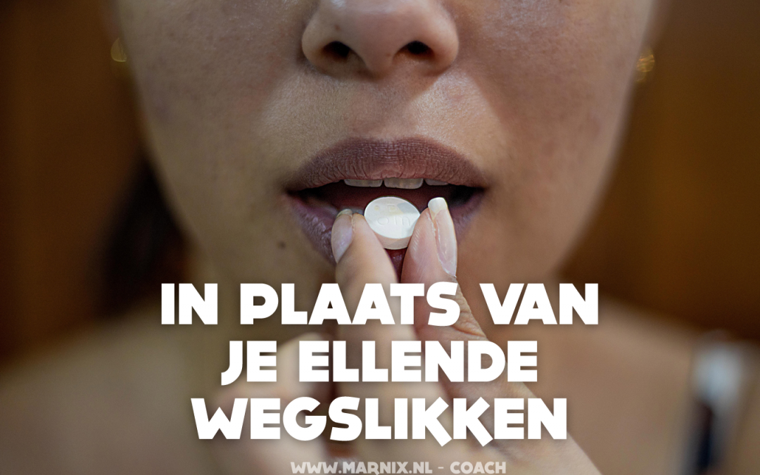 In plaats van je ellende wegslikken.