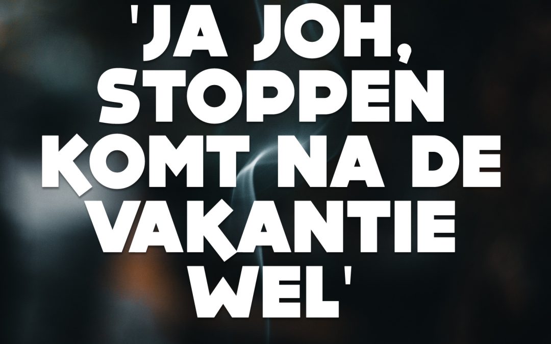 ‘Ja joh, stoppen komt na de vakantie wel.’