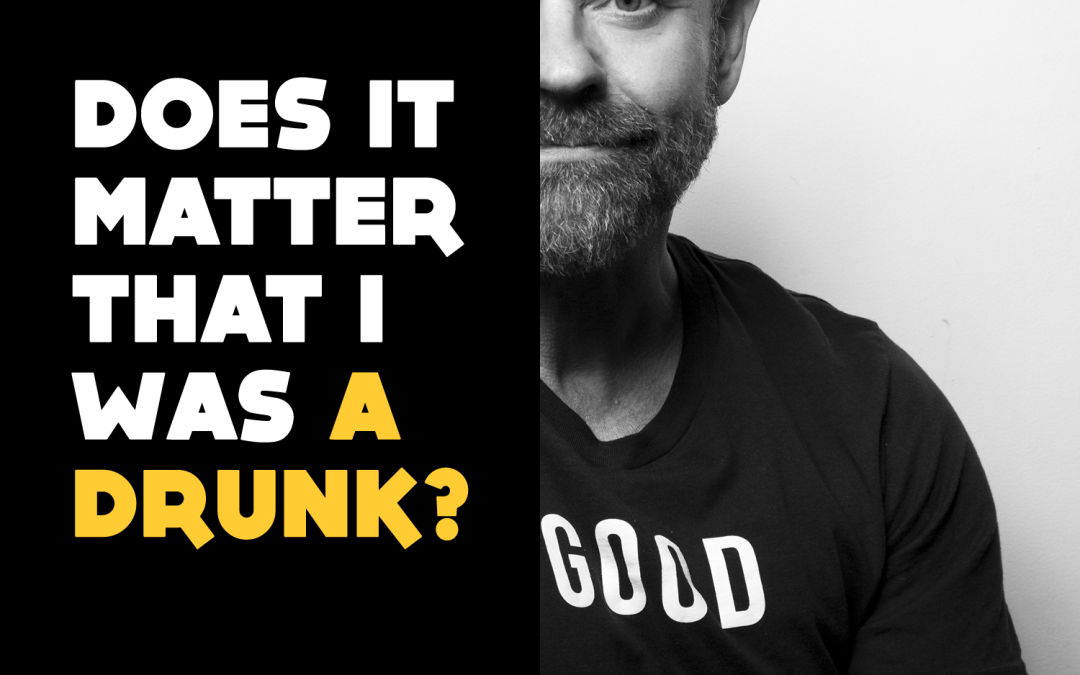 Does it matter that I was a drunk?